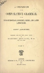 A compendium of the comparative grammar of the Indo-European, Sanskrit, Greek, and Latin languages; : Schleicher, August, 1821-1868 : Free Download, Borrow, and Streaming : Internet Archive